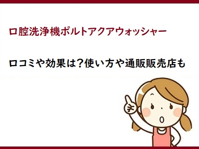 口腔洗浄機ポルトアクアウォッシャー口コミや効果は？使い方や通販販売